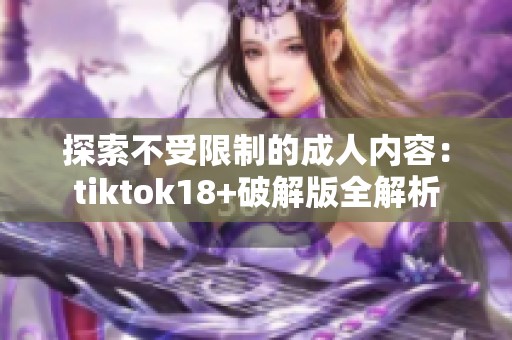 探索不受限制的成人内容：tiktok18+破解版全解析