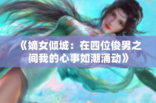 《嫡女倾城：在四位俊男之间我的心事如潮涌动》