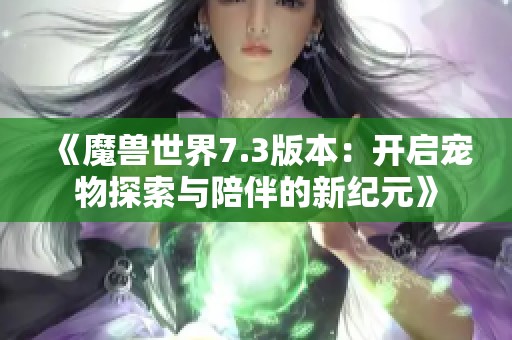 《魔兽世界7.3版本：开启宠物探索与陪伴的新纪元》