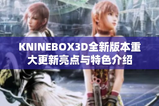 KNINEBOX3D全新版本重大更新亮点与特色介绍