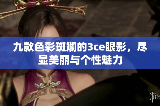 九款色彩斑斓的3ce眼影，尽显美丽与个性魅力