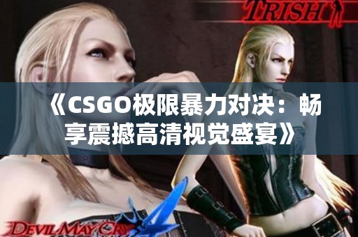 《CSGO极限暴力对决：畅享震撼高清视觉盛宴》