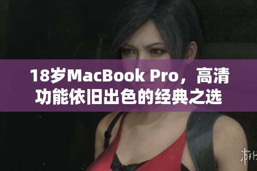 18岁MacBook Pro，高清功能依旧出色的经典之选