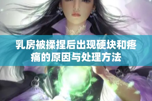 乳房被揉捏后出现硬块和疼痛的原因与处理方法