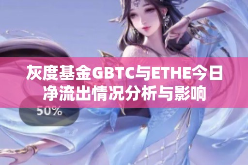 灰度基金GBTC与ETHE今日净流出情况分析与影响