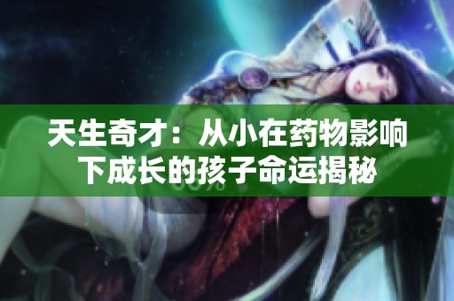 天生奇才：从小在药物影响下成长的孩子命运揭秘