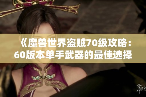 《魔兽世界盗贼70级攻略：60版本单手武器的最佳选择与技巧》