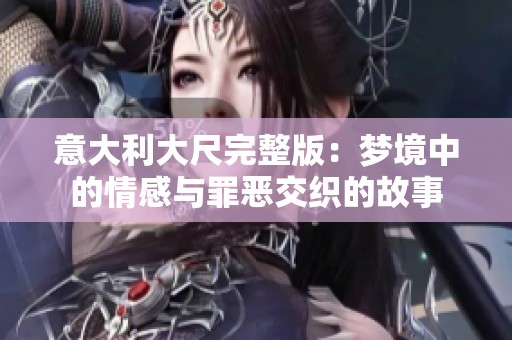 意大利大尺完整版：梦境中的情感与罪恶交织的故事