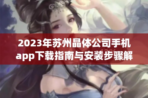 2023年苏州晶体公司手机app下载指南与安装步骤解读