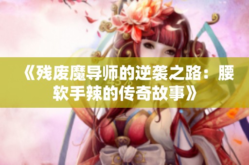 《残废魔导师的逆袭之路：腰软手辣的传奇故事》