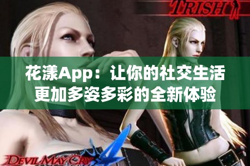 花漾App：让你的社交生活更加多姿多彩的全新体验