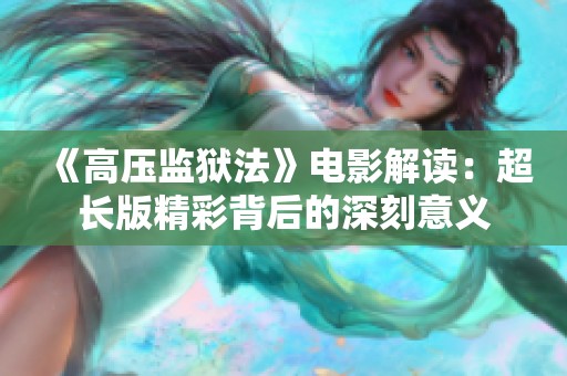 《高压监狱法》电影解读：超长版精彩背后的深刻意义