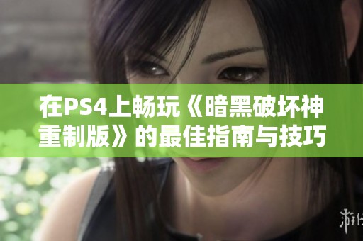 在PS4上畅玩《暗黑破坏神重制版》的最佳指南与技巧分享