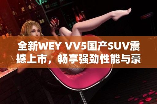 全新WEY VV5国产SUV震撼上市，畅享强劲性能与豪华配置