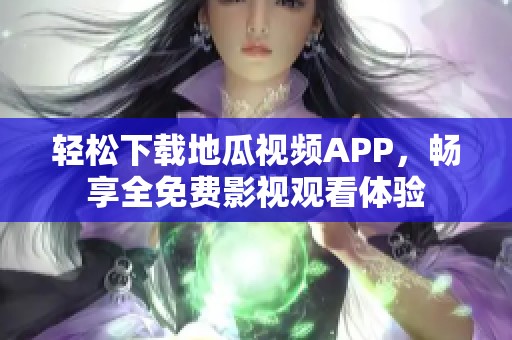 轻松下载地瓜视频APP，畅享全免费影视观看体验