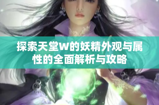 探索天堂W的妖精外观与属性的全面解析与攻略