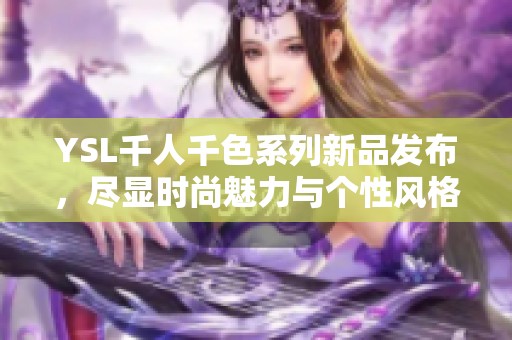 YSL千人千色系列新品发布，尽显时尚魅力与个性风格