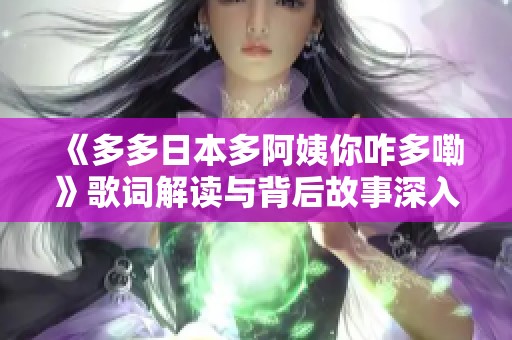 《多多日本多阿姨你咋多嘞》歌词解读与背后故事深入分析