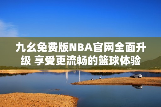 九幺免费版NBA官网全面升级 享受更流畅的篮球体验