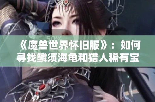 《魔兽世界怀旧服》：如何寻找鳞须海龟和猎人稀有宝物攻略