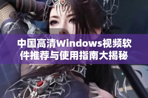 中国高清Windows视频软件推荐与使用指南大揭秘