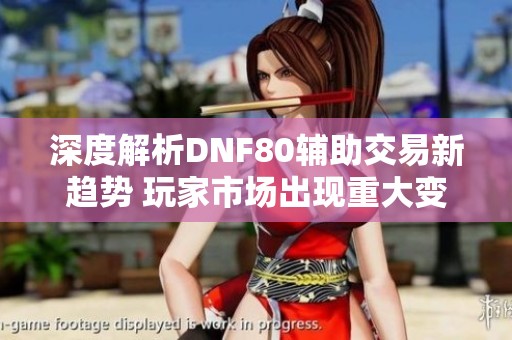 深度解析DNF80辅助交易新趋势 玩家市场出现重大变化