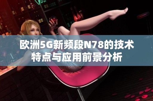 欧洲5G新频段N78的技术特点与应用前景分析