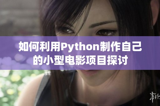 如何利用Python制作自己的小型电影项目探讨