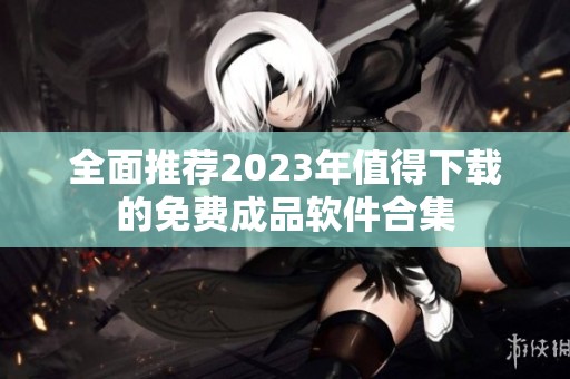 全面推荐2023年值得下载的免费成品软件合集