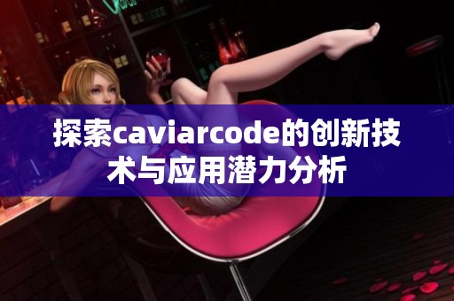 探索caviarcode的创新技术与应用潜力分析