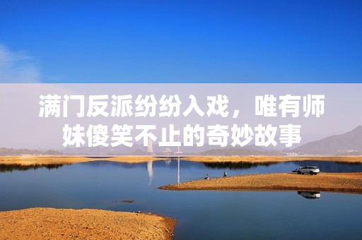 满门反派纷纷入戏，唯有师妹傻笑不止的奇妙故事