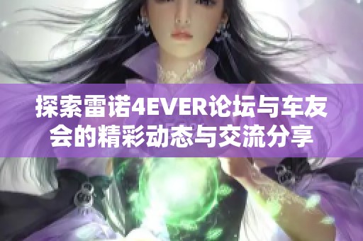 探索雷诺4EVER论坛与车友会的精彩动态与交流分享