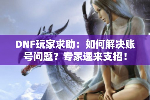 DNF玩家求助：如何解决账号问题？专家速来支招！