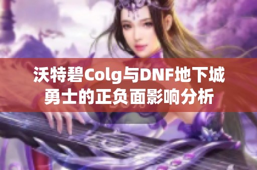 沃特碧Colg与DNF地下城勇士的正负面影响分析