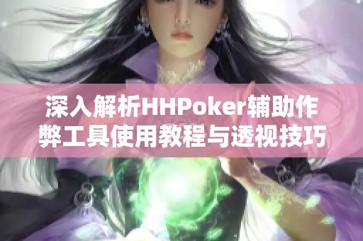 深入解析HHPoker辅助作弊工具使用教程与透视技巧