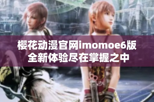 樱花动漫官网imomoe6版 全新体验尽在掌握之中