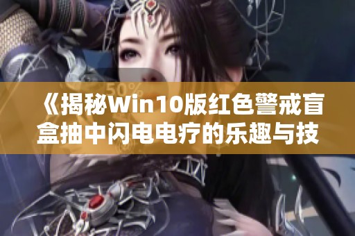 《揭秘Win10版红色警戒盲盒抽中闪电电疗的乐趣与技巧》