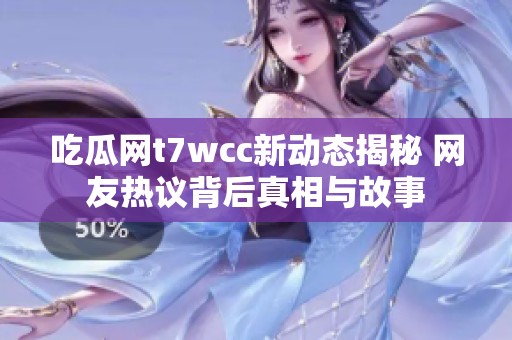 吃瓜网t7wcc新动态揭秘 网友热议背后真相与故事