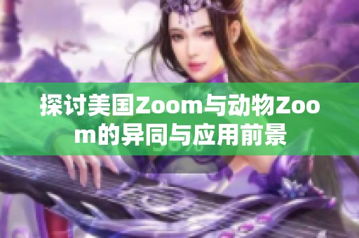 探讨美国Zoom与动物Zoom的异同与应用前景