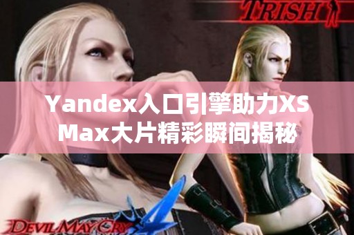 Yandex入口引擎助力XSMax大片精彩瞬间揭秘