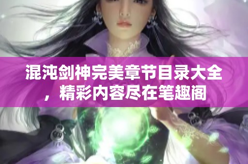 混沌剑神完美章节目录大全，精彩内容尽在笔趣阁