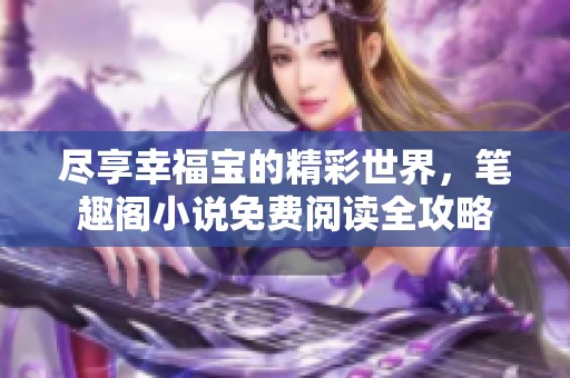 尽享幸福宝的精彩世界，笔趣阁小说免费阅读全攻略