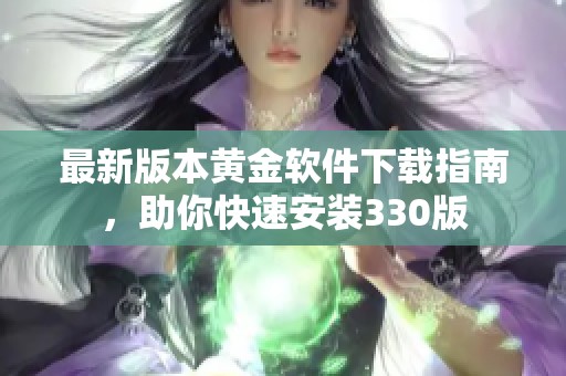 最新版本黄金软件下载指南，助你快速安装330版