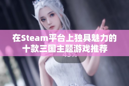 在Steam平台上独具魅力的十款三国主题游戏推荐