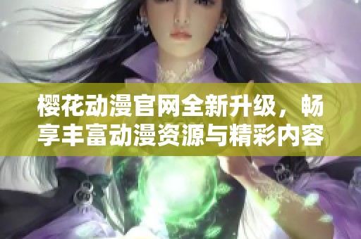 樱花动漫官网全新升级，畅享丰富动漫资源与精彩内容