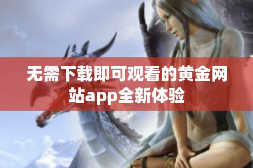 无需下载即可观看的黄金网站app全新体验