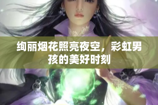 绚丽烟花照亮夜空，彩虹男孩的美好时刻