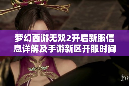 梦幻西游无双2开启新服信息详解及手游新区开服时间表