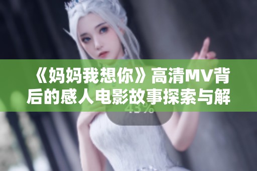 《妈妈我想你》高清MV背后的感人电影故事探索与解读