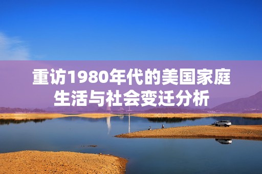 重访1980年代的美国家庭生活与社会变迁分析